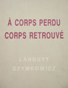 Expo Landuyt et Szymkowicz : A corps Perdu  Corps retrouv