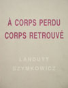 Expo Landuyt et Szymkowicz : A corps Perdu  Corps retrouv 